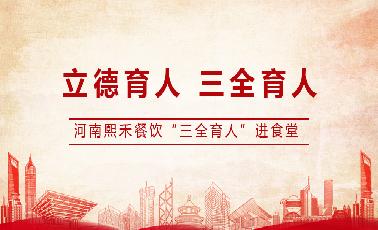 河南熙禾餐饮“三全育人”进食堂